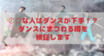 ○○な人はダンスが下手!? ダンスにまつわる噂を検証します