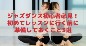 ジャズダンス初心者必見! 初めてレッスンに行く前に準備しておくこと3選