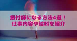 振付師になる方法4選! 仕事内容と給料や向いている人を解説