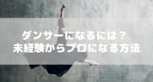 ダンサーになるには? 未経験からプロになる方法と向いている人を解説