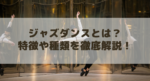 ジャズダンスとは?特徴や種類を簡単に徹底解説!