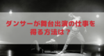 ダンサーが舞台出演の仕事を得る方法は? 夢の舞台に立つために大切なこと