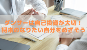 ダンサーは自己投資が大切！ 将来のなりたい自分をめざそう